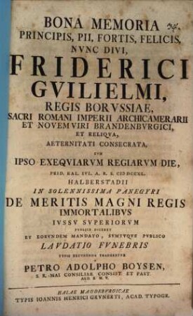 Bona memoria principis, pii fortis, felicis, nunc divi, Friderici Guilielmi, regis Borussiae ...