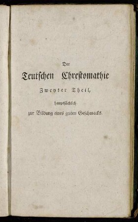 Der Teutschen Chrestomathie Zweyter Theil, hauptsächlich zur Bildung eines guten Geschmacks. Der Teutschen Chrestomathie Zweyter Theil, hauptsächlich zur Bildung eines guten Geschmacks.