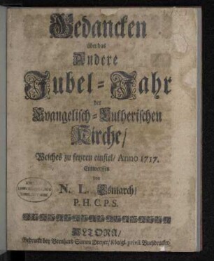 Gedancken über das Andere Jubel-Jahr der Evangelisch-Lutherischen Kirche : Welches zu feyren einfiel/ Anno 1717.