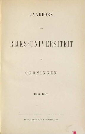 Jaarboek der Rijksuniversiteit te Groningen : geschiedenis der universiteit gedurende het studiejaar ... 1886/87