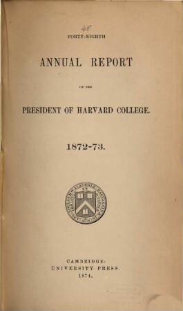 Annual report of the president of Harvard College to the overseers exhibiting the state of the institution. 1872/73 (1874) = 48
