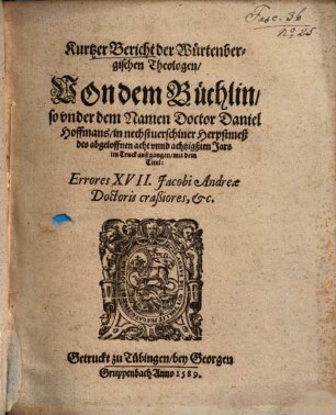 Kurtzer Bericht der Würtenbergischen Theologen, von dem Büchlin, so under dem Namen Doctor Daniel Hoffmans ... 1588 außgangen, mit dem Titel: Errores XVII Jacobi Andreae Doctoris crassiores ...