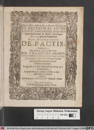 ... in Illustri Academia Iulia, quae est Helmstadii Hanc Disputationem De Pactis, Praesidente ... Dn. Theodoro Adamio ... In maiori ICtorum auditorio ad diem 16. Sept. disquisitioni publicae Subiicio Andreas Fritzius ...