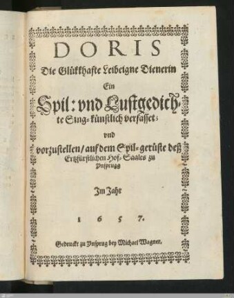 Doris, Die Glükkhafte Leibeigne Dienerin : Ein Spil- vnd Lustgedichte Sing-künstlich verfasset; vnd vorzustellen, auf dem Spil-Gerüste deß Ertzfürstlichen Hof-Saales zu Ynsprugg