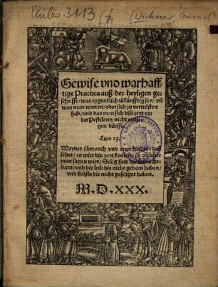 Gewise vnd warhafftige Practica auß der heyligen geschrifft was eygentlich zukünfftig sey vn[d] was man warten oder sich zu vertrösten hab vnd das man sich dise zeyt vor der Pestilentz nicht entsetzen dürffe