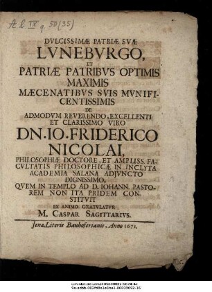 Dulcissimae Patriae Suae Luneburgo, Et Patriae Patribus ... De ... Viro Dn. Io. Friderico Nicolai, Philosophiae Doctore ... In Inclyta Academia Salana ... Quem In Templo Ad D. Johann. Pastorem Non Ita Pridem Constituit