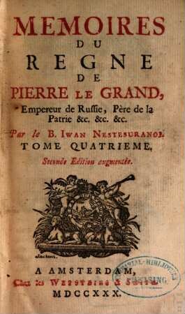 Mémoires Du Regne De Pierre Le Grand, Empereur De Russie, Père De La Patrie, &c. &c. &c. : En Quatre Volumes. 4, Qui en contient La Derniere Partie