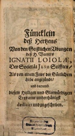 Füncklein deß Hertzens : [Von den Geistlichen Vbungen deß H. Vatters Ignatii Loiolae ...]