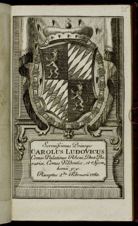 Serenissimus Princeps Carolus Ludovicus Comes Palatinus Rheni in Bürckenfeld, Dux Bavariæ, Comes Veldentiæ, et Sponhemii &c. &c. Receptus 2.da Februarii 1760