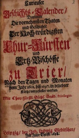 Curieuser Geschichts-Calender, Darinnen Die vornehmsten Thaten und Geschichte Der Hoch-würdigsten Chur-Fürsten und Ertz-Bischöffe zu Trier, Nach den Tagen und Monaten vom Jahr 1601. biß 1697. in beliebter Kürtze vorgestellet werden