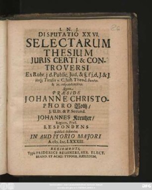Disputatio XXVI. Selectarum Thesium Iuris Certi & Controversi : Ex Rubr. i. d. Public. Jud. & §. f i. d. I. & I. iisq[ue] Titulis ... C. Iust. Theod. ... respondentibus