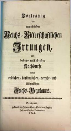 Vorlegung der anwachsenden Reichs-Ritterschaftlichen Irrungen, und dahero entstehender Nothdurft Eines endlichen, hinlänglichen, gerecht- und billigmäßigen Reichs-Regulativs