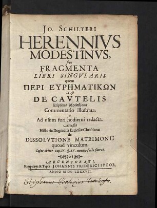 Jo. Schilteri Herennivs Modestinvs, sive Fragmenta Libri Singvlaris quem Peri Euphmatikn id est De Cavtelis scripserat Modestinus Commentario illustrata, & Ad usum fori hodierni redacta