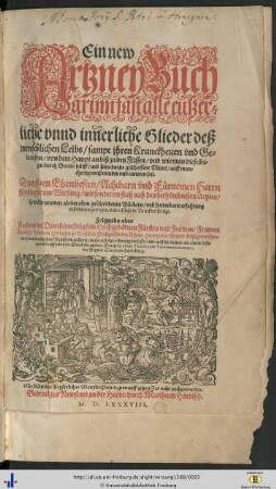 Ein new Artzney Buch : Darinn fast alle eußerliche vnnd innerliche Glieder deß menschlichen Leibs, sampt jhren Kranckheiten vnd Gebrechen, von dem Haupt an biß zu den Füssen, vnd wie man dieselbigen durch Gottes hülff, vnd seine darzu geschaffene Mittel, auff mancherley weiß wenden vnd curieren soll