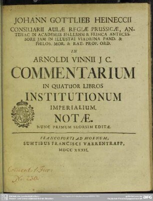Johann Gottlieb Heineccii Consiliarii Aulae Regiae Prussicae ... In Arnoldi Vinnii I.C. Commentarium In Quatuor Libros Institutionum Imperialium Notae