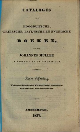 Catalogus van hoogduitsche, grieksche, latijnsche en engelsche boeken, die bij Johannes Müller in voorrad en te bekomen zijn. 3, Wiskunde, krijgskunde, werktuigkunde, technologie, fabrijkwezen, handelswetenschap