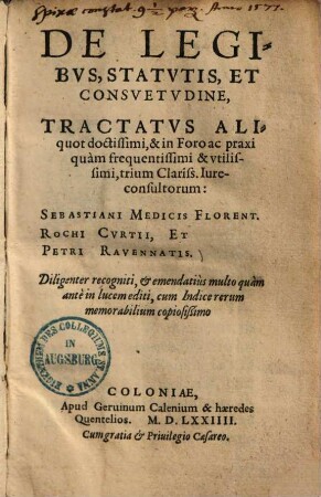 De Legibvs, Statvtis, Et Consvetvdine : Tractatvs Aliquot doctissimi, & in Foro ac praxi quam frequentissimi & vtilissimi, trium Clariss. Iureconsultorum: Sebastiani Medicis Florent. Rochi Cvrtii, Et Petri Ravennatis