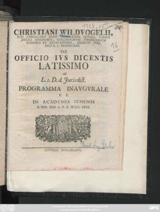 Christiani Wildvogelii Icti Consiliarii Saxo Isenacensis Intimi, Ivdicii Avlici Assessoris ... De Officio Ivs Dicentis Latissimo Ad L. I. D. d. Jurisdict. Programma Inavgvrale : P. P. In Academia Ienensi D. XXX. Maii A. O. R. MDCCXXIIX.