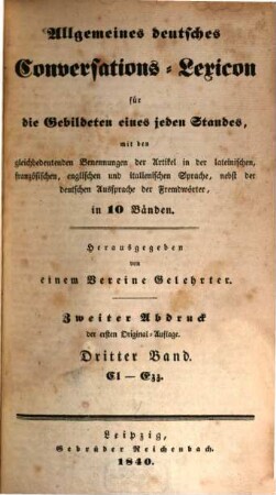 Allgemeines deutsches Conversations-Lexicon für die Gebildeten eines jeden Standes : mit den gleichbedeutenden Benennungen der Artikel in der lateinischen, französischen, englischen und italienischen Sprache, nebst der deutschen Aussprache der Fremdwörter, in 10 Bänden, 3. Cl - Ezz