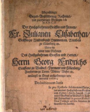Abgenöhtigte Gegen-Außführung Rechtens mit zugehörigen Beylagen sub Lit. A, B, C, D Der Hochgebohrnen Gräffin und Frauen, Fr. Julianen Elisabethen, Gräffing zu Waldeck, Pyrmontett ...