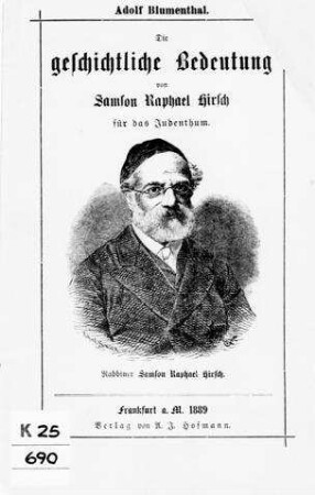 Die geschichtliche Bedeutung von Samson Raphael Hirsch für das Judenthum : Vortrag geh. am 2. Februar 1889 ... / von Adolf Blumenthal