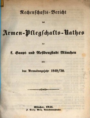 Rechenschafts-Bericht des Armen-Pflegschafts-Rathes der Kgl. Haupt- und Residenzstadt München : über das Verwaltungsjahr .... 1849/50