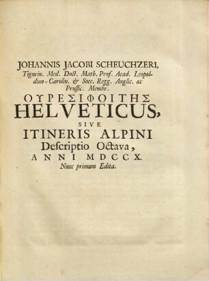 Uresiphoites Helveticus, Sive Itinera Per Helvetiae Alpinas Regiones : Facta Annis MDCCII, MDCCIII, MDCCIV, MDCCV, MDCCVI, MDCCVII, MDCCIX, MDCCX, MDCCXI ; In Quatuor Tomos Distincta, 4. Comprehendens Itinera Annorum MDCCX, MDCCXI & Acarnania
