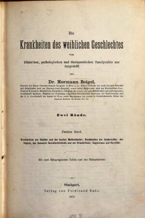 Die Krankheiten des weiblichen Geschlechtes vom klinischen, pathologischen und therapeutischen Standpunkte aus, Bd. 2. Krankh. d. Eileiter u. d. breitten Mutterbänder : Krankh. d. Gebärmutter, d. Vagina, d. äusseren Geschlechtsteile u. d. Brustdrüsen ; Vaginic. u. Sterilität