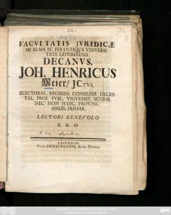 Facvltatis Jvridicæ In Alma Ac Perantiqva Vniversitate Erfordiensi Decanvs, Joh. Henricus Meier, Jctvs, Electoral. Regimin. Consiliar. Decretal. Prof. Pvbl. Vniversit. Senior, Nec Non Jvdic. Provinc. Assess. Primar. Lectori Benevolo S. & O. : [Publ. Erfurti sub Sigill. Facult. Jurid. XXII. SS. Trinit. seu 28. Octobr. ao. MDCCXXV.]