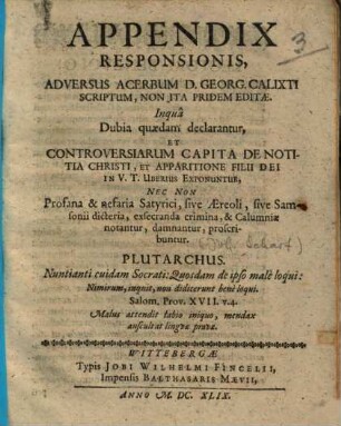 Appendix responsionis, adversus acerbum D. Georg. Calixti scriptum, non ita pridem editae : inqua dubia quaedam declarantur, et controversiarum capita de notitia Christi, et apparitione Filii Dei in V. T. Uberius exponuntur, nec non profana & nefaria satyrici ... proscribuntur