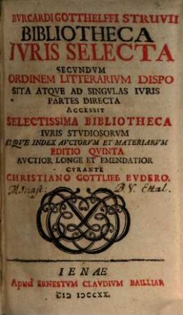 Bvrcardi Gotthelffi Struvii Bibliotheca Ivris Selecta Secvndvm Ordinem Litterarium Disposita Atqve Ad Singvlas Ivris Partes Directa : Accessit Selectissima Bibliotheca Ivris Stvdiosorvm Atqve Index Avctorvm Et Materiarvm Sonst.