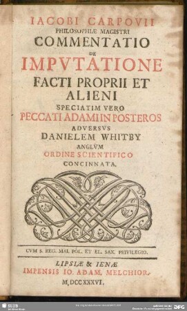 Iacobi Carpovii ...Commentatio De Imputatione Facti Proprii Et Alieni Speciatim Vero Peccati Adami In Posteros Adversus Danielem Whitby Anglum Ordine Scientifico concinnata