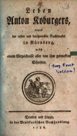 Leben Anton Koburgers, eines der ersten und berühmtesten Buchdrucker in Nürnberg : nebst einem Verzeichnisse aller von ihm gedruckten Schriften