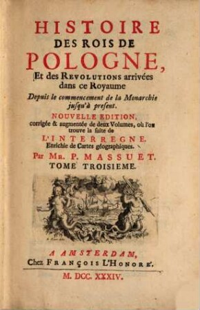 Histoire Des Rois De Pologne, Et des Revolutions arrivées dans ce Royaume Depuis le commencement de la Monarchie jusqu'à present, 3
