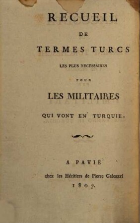 Recueil de termes Turcs les plus necessaires pour les militaires qui vont en Turquie : = Raccolta di termini Turcheschi i più necessari per i militari che vanno in Turchia