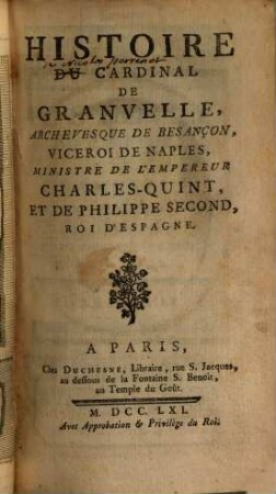 Histoire du Cardinal de Granvelle, archevesque de Besançon, viceroi de Naples, ministre de l'empereur Charles V., et de Philippe II., roi d'Espagne