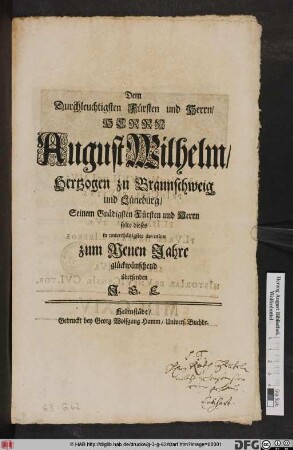 Dem Durchleuchtigsten Fürsten und Herrn/ Herrn August Wilhelm/ Hertzogen zu Braunschweig und Lüneburg/ Seinem Gnädigsten Fürsten und Herrn solte dieses in unterthänigster devotion zum Neuen Jahre glückwünschend übersenden J. G. E.