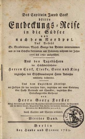 Des Capitain Jacob Cook dritte Entdeckungs-Reise in die Südsee und nach dem Nordpol : Auf Befehl Sr. Grosbrittann. Majest. George des Dritten unternommen und in den Schiffen Resolution und Discovery während der Jahre 1776 bis 1780 ausgeführt ; Aus den Tagebüchern der Schiffsbefehlshaber Herren Cook, Clerke, Gore und King imgleichen des Schiffswundarztes Herrn Anderson vollständig beschrieben ; durch Kupfer und Charten erläutert, Vierter Band