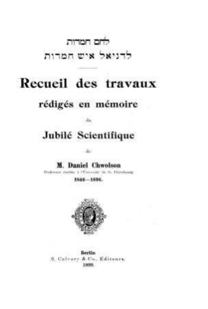 Recueil des travaux rédigés en mémoire du jubilé scientifique de M. Daniel Chwolson ... : 1846-1896 / [Hrsg.: David Gunzburg]
