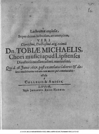 Lachrumae copiosae, Super obitum luctuosum, attamen pium ... Dn. Tobiae Michaelis, Chori musici apud Lipsienses ... Qui d. 16. Iunii 1657 ... vitam cum morte pie commutavit