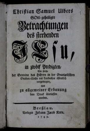 Erster Theil: Christian Samuel Ulbers Gott-geheiligte Betrachtungen des sterbenden Jesu. 1