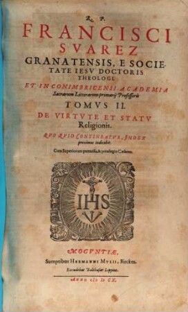 R. P. Francisci Svarez Granatensis, ... Opvs De Virtvte Et Statv Religionis : Qvo Qvid Contineatvr, Index proximus indicabit, 2