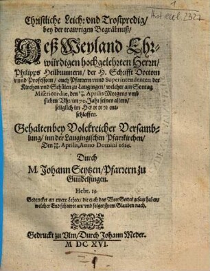 Christlilche Leich: vnd [und] Trostpredig, bey der trawrigen Begräbnuß, Deß Weyland Ehrwürdigen hochgelehrten Herrn, Philipps Heilbrunnern, der H. Schrifft Doctorn vnnd [unnd] Professorn, auch Pfarrern vnnd [unnd] Superintendenten der Kirchen vnd [und ] Schulen zu Laugingen ...