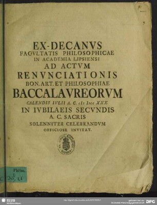 Ex-Decanus Facultatis Philosophicae In Academia Lipsiensi Ad Actum Renunciationis Bon. Art. Et Philosophiae Baccalaureorum Calendis Iulii A. C. MDCCXXX. In Iubilaeis Secundis A. C. Sacris Solenniter Celebrandum Officiose Invitat