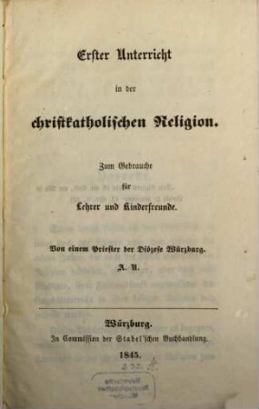 Erster Unterricht in der christkatholischen Religion : zum Gebrauche für Lehrer und Kinderfreunde