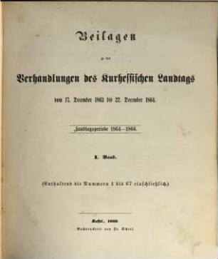 Verhandlungen des Kurhessischen Landtages. 1864/66,[4] = Beil.-Bd. 1 = Nr. 1 - 67 vom 17. Dez. 1863 - 22. Dez. 1864 (1866)