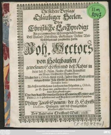 Die sichere Beylage Gläubiger Seelen. Oder Christliche Leichpredigt Zu geziemender Ehrengedächtnus Deß ... Herrn Joh. Hectors von Holtzhausen/ gewesenen Schöffen und deß Rahts in dieser deß H. Röm. Reichs Stadt Franckfurt am Mayn/ : Christmilden Andenckens/ Welcher den 1. Octob. dieses 1668. Jahrs seine Seele unserm einigen Erlöser Jesu Christo zu treuen Händen überlassen hatte/ Als dessen ... Leichnam den folgenden 4. Octob. zu S. Peter ... zu seiner Ruhe gebracht wurde/