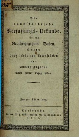 Die landständische Verfassungs-Urkunde für das Großherzogthum Baden : nebst den dazu gehörigen Actenstücken und anderen Zugaben welche hierauf Bezug haben. 2