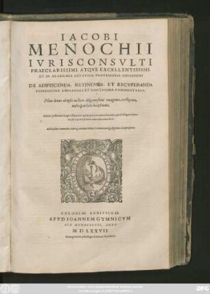 IACOBI || MENOCHII || IVRISCONSVLTI || PRAECLARISSIMI, ATQVE EXCELLENTISSIMI,|| ET IN ACADEMIA PATAVINA PROFESSORIS DIGNISSIMI || DE ADIPISCENDA, RETINENDA, ET RECVPERANDA || POSSESSIONE AMPLISSIMA ET DOCTISSIMA COMMENTARIA.|| Nunc denuo ab ipso auctore ... recognita, castigata,|| ... locupletata.|| Editio postrema longè castigatior ... || Adiecta sunt Summaria, Index#́[que] ... ||