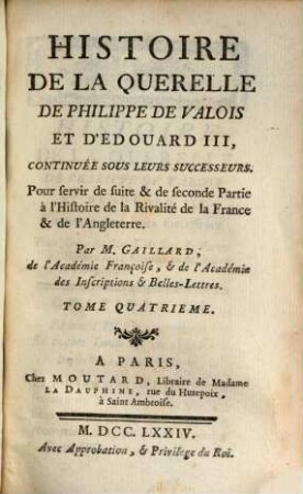 Histoire De La Querelle De Philippe De Valois Et D'Edouard III, Continuée Sous Leurs Successeurs : Pour servir de suite & de seconde Partie à l'Histoire de la Rivalité de la France & de l'Angleterre, Tome Quatrième